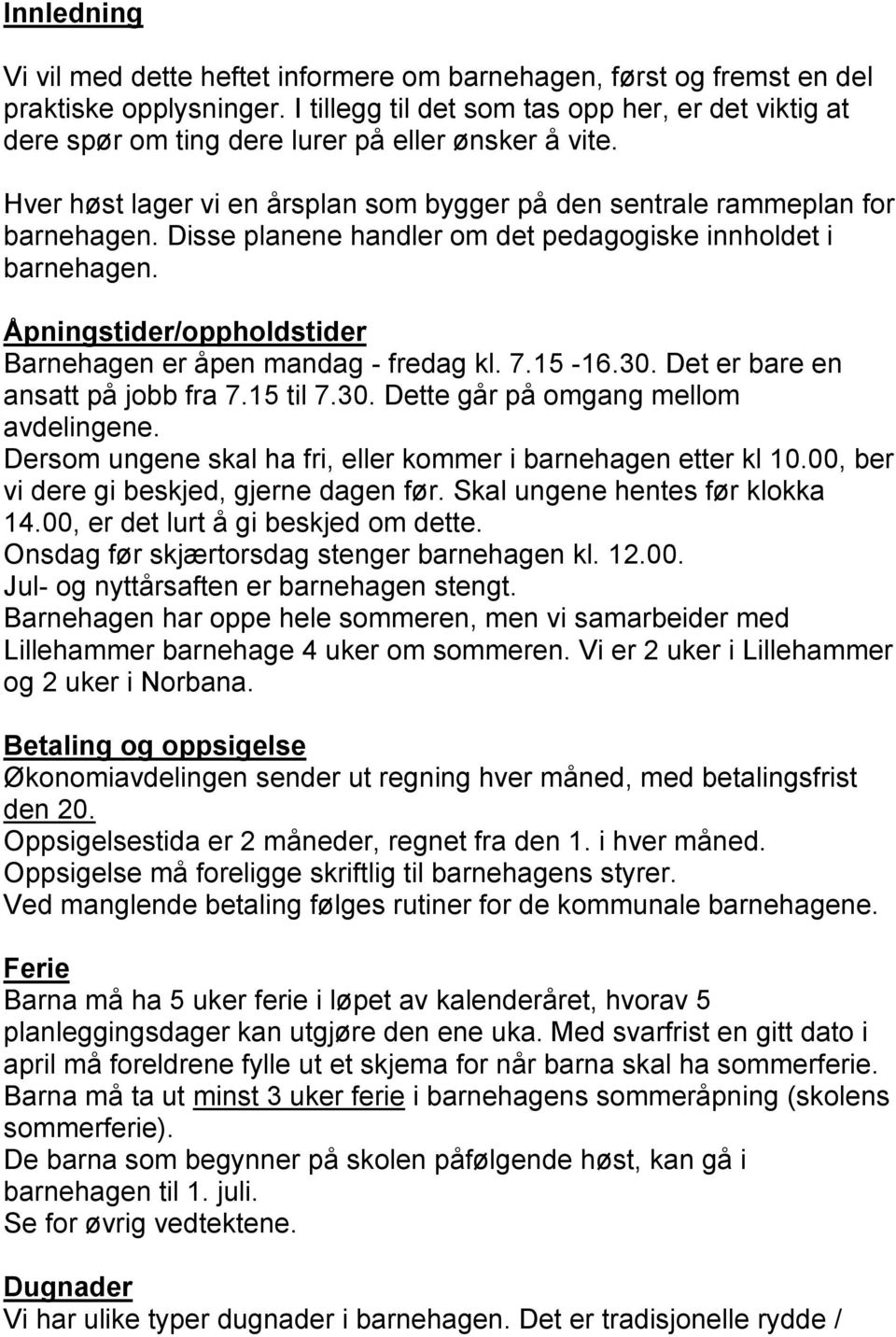 Disse planene handler om det pedagogiske innholdet i barnehagen. Åpningstider/oppholdstider Barnehagen er åpen mandag - fredag kl. 7.15-16.30. Det er bare en ansatt på jobb fra 7.15 til 7.30. Dette går på omgang mellom avdelingene.