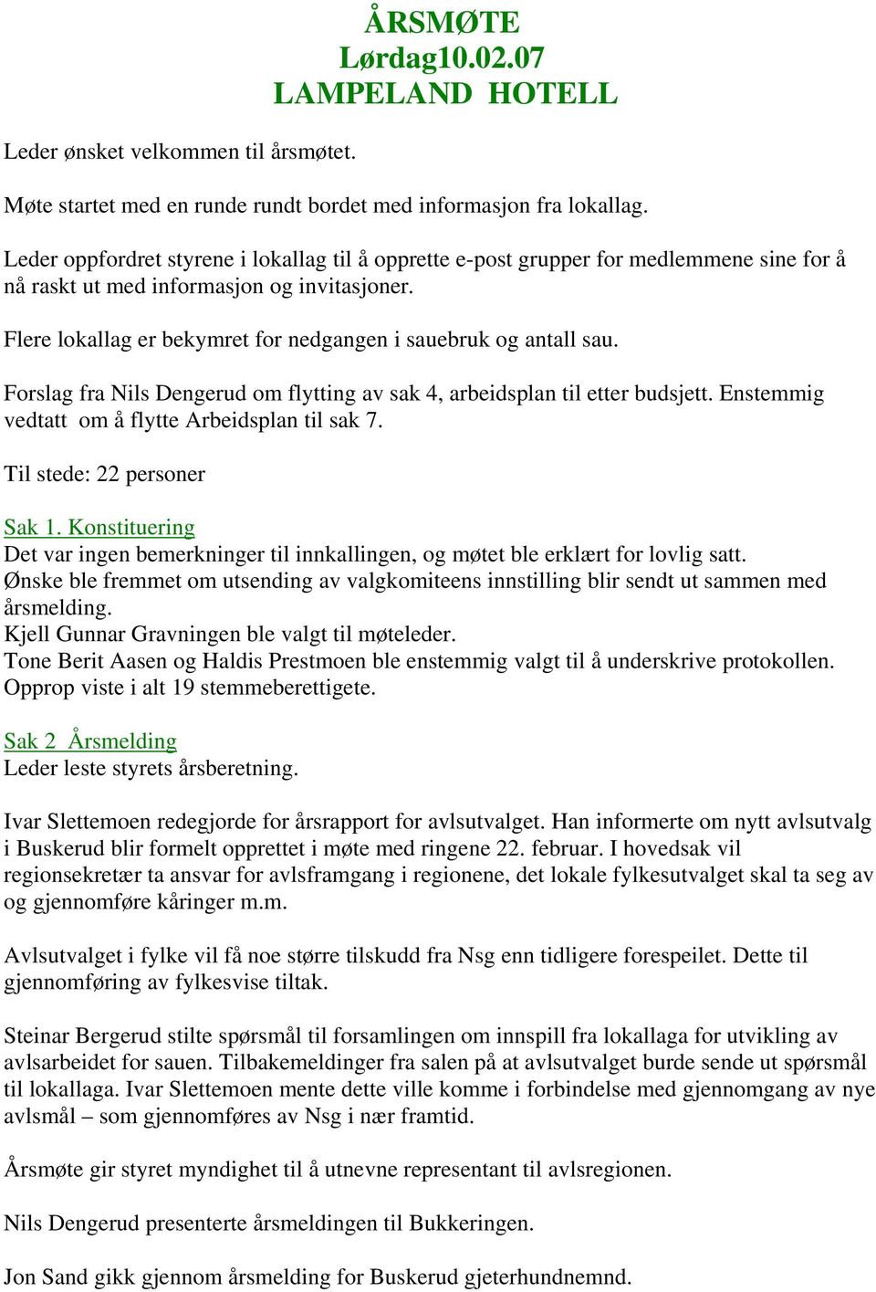 Flere lokallag er bekymret for nedgangen i sauebruk og antall sau. Forslag fra Nils Dengerud om flytting av sak 4, arbeidsplan til etter budsjett. Enstemmig vedtatt om å flytte Arbeidsplan til sak 7.