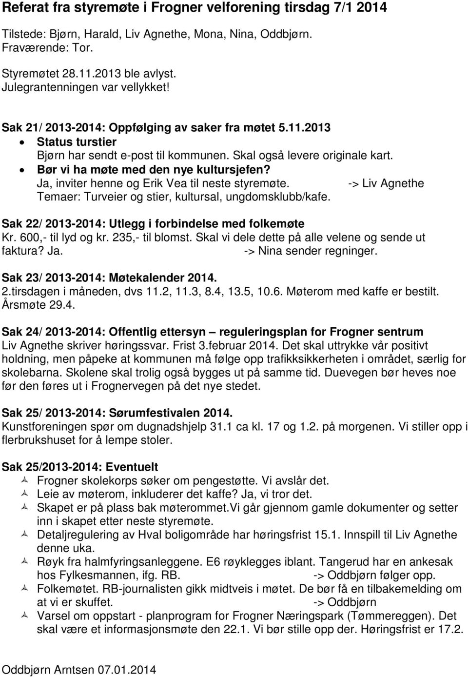 Bør vi ha møte med den nye kultursjefen? Ja, inviter henne og Erik Vea til neste styremøte. -> Liv Agnethe Temaer: Turveier og stier, kultursal, ungdomsklubb/kafe.