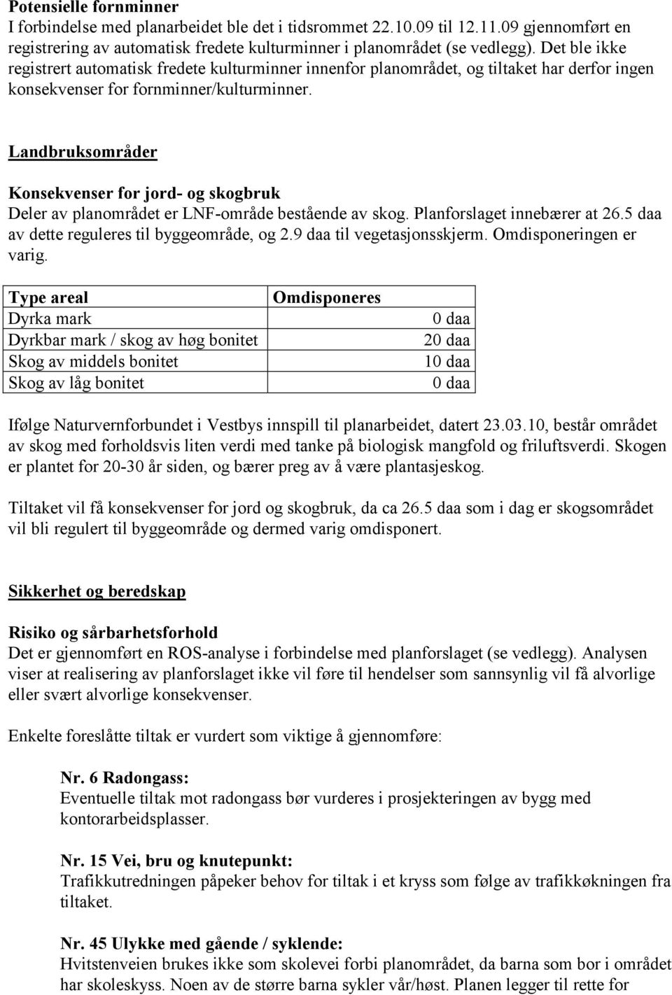 Landbruksområder Konsekvenser for jord- og skogbruk Deler av planområdet er LNF-område bestående av skog. Planforslaget innebærer at 26.5 daa av dette reguleres til byggeområde, og 2.