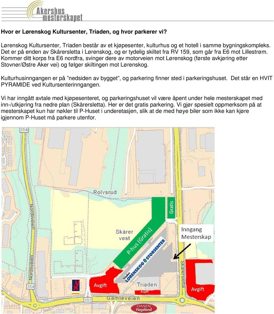 Kommer ditt korps fra E6 nordfra, svinger dere av motorveien mot Lørenskog (første avkjøring etter Stovner/Østre Aker vei) og følger skiltingen mot Lørenskog.