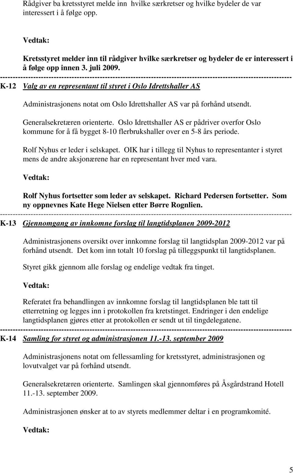 K-12 Valg av en representant til styret i Oslo Idrettshaller AS Administrasjonens notat om Oslo Idrettshaller AS var på forhånd utsendt. Generalsekretæren orienterte.