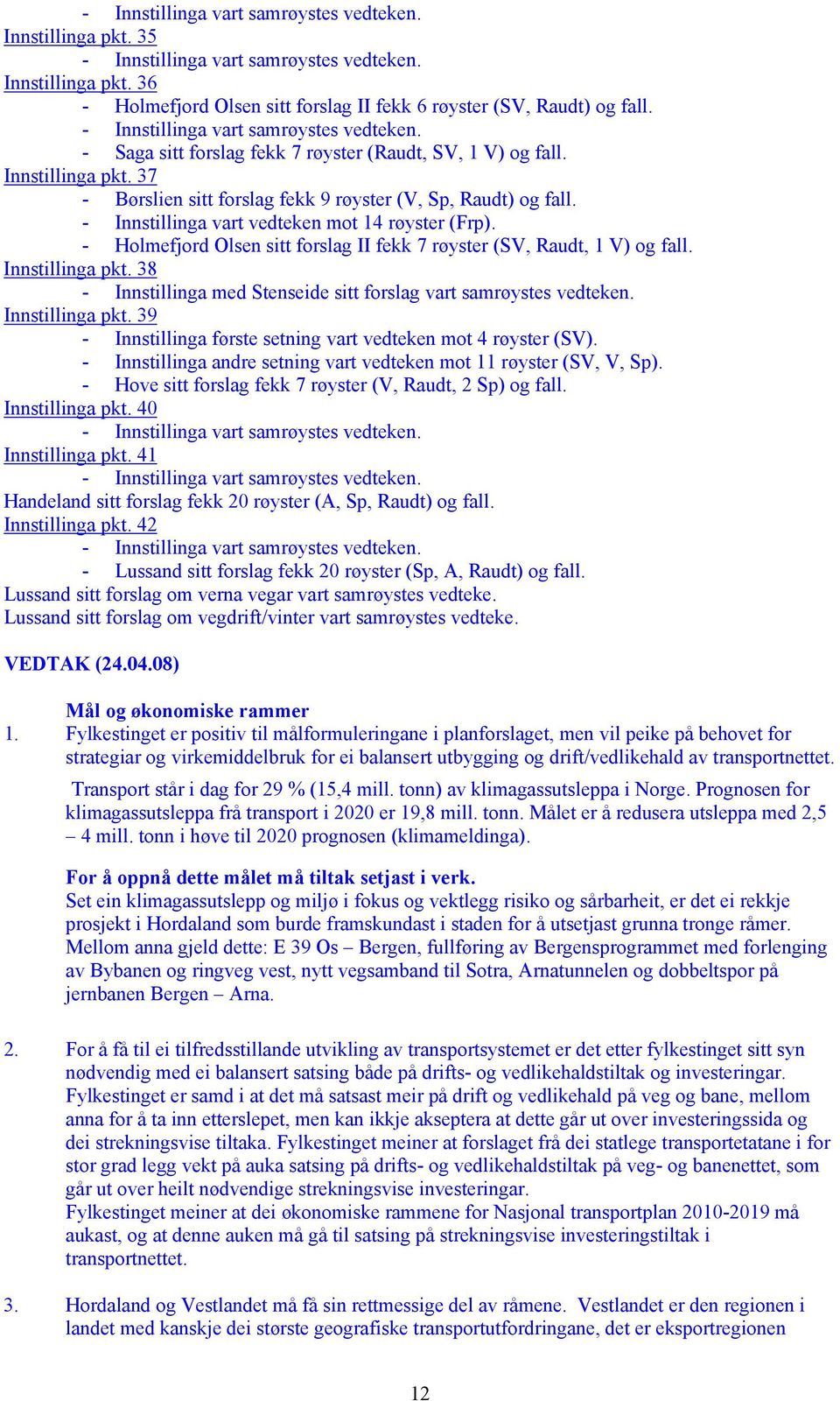 38 - Innstillinga med Stenseide sitt forslag vart samrøystes vedteken. Innstillinga pkt. 39 - Innstillinga første setning vart vedteken mot 4 røyster (SV).