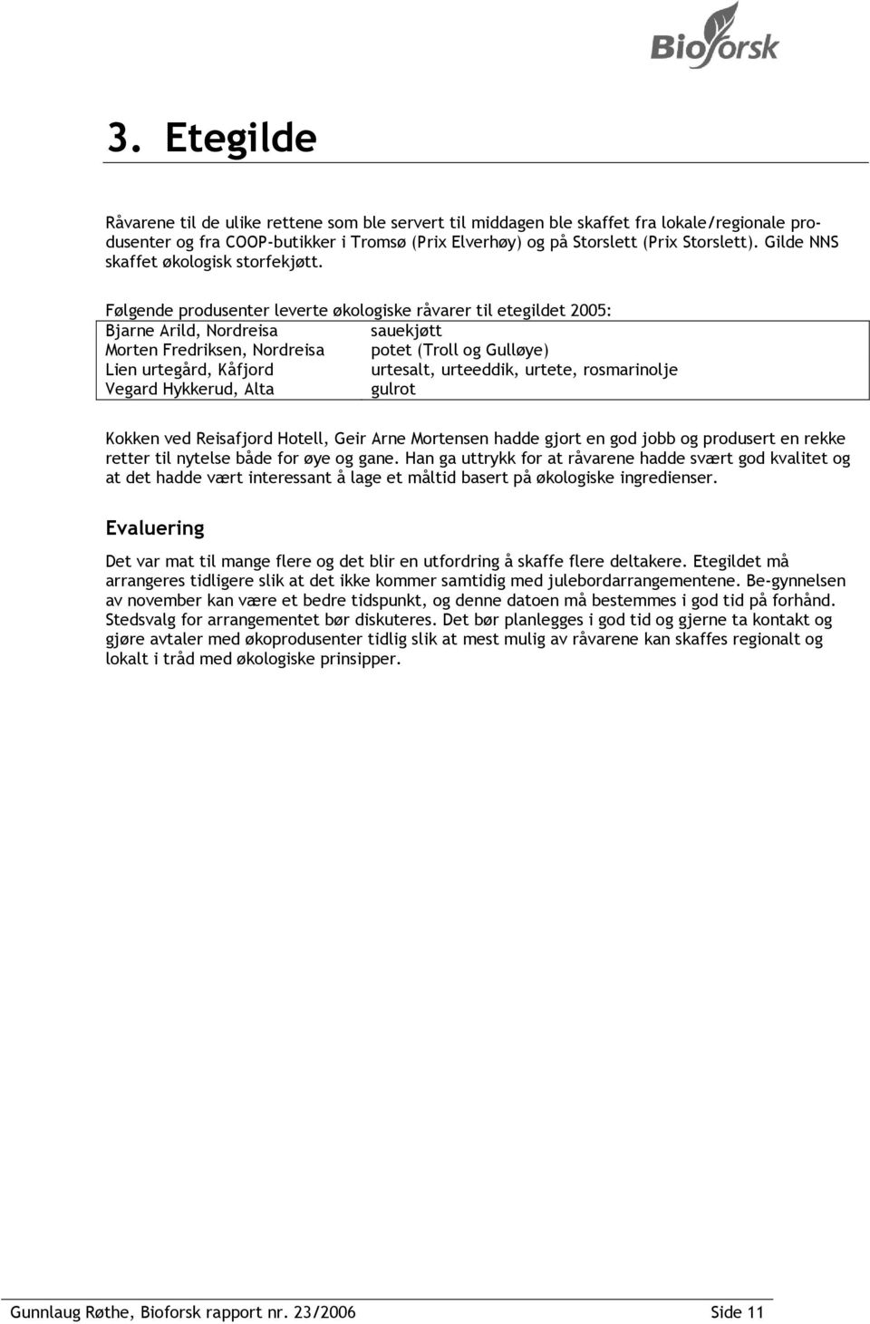 Følgende produsenter leverte økologiske råvarer til etegildet 2005: Bjarne Arild, Nordreisa sauekjøtt Morten Fredriksen, Nordreisa potet (Troll og Gulløye) Lien urtegård, Kåfjord urtesalt, urteeddik,