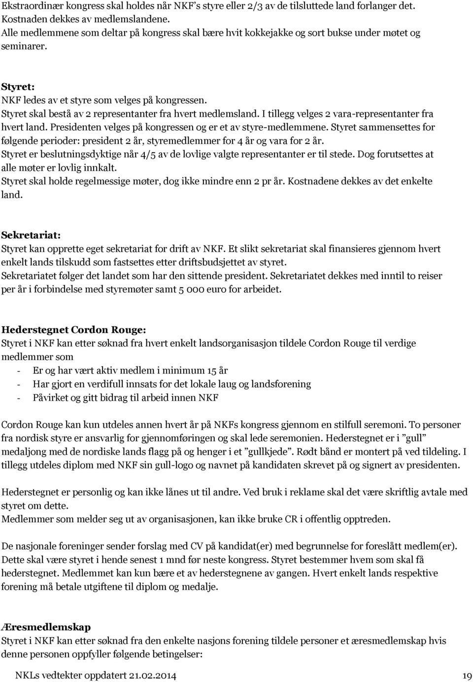 Styret skal bestå av 2 representanter fra hvert medlemsland. I tillegg velges 2 vara-representanter fra hvert land. Presidenten velges på kongressen og er et av styre-medlemmene.