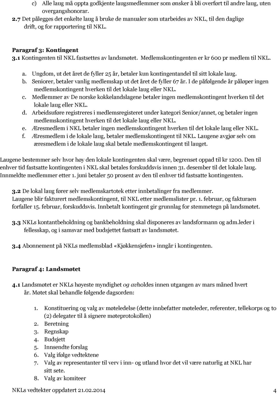 Medlemskontingenten er kr 600 pr medlem til NKL. a. Ungdom, ut det året de fyller 25 år, betaler kun kontingentandel til sitt lokale laug. b. Seniorer, betaler vanlig medlemskap ut det året de fyller 67 år.