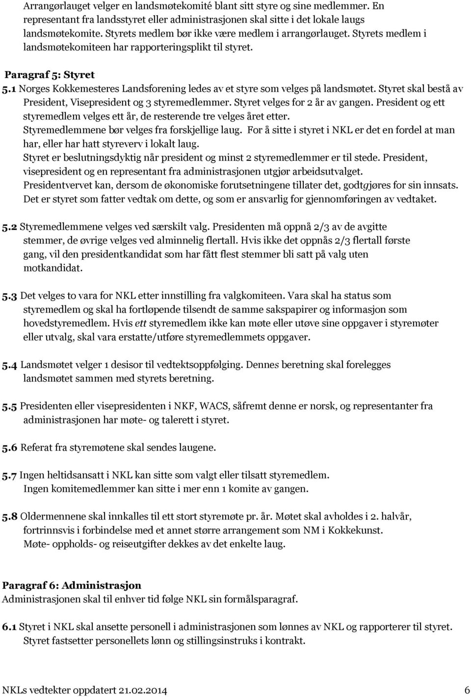 1 Norges Kokkemesteres Landsforening ledes av et styre som velges på landsmøtet. Styret skal bestå av President, Visepresident og 3 styremedlemmer. Styret velges for 2 år av gangen.