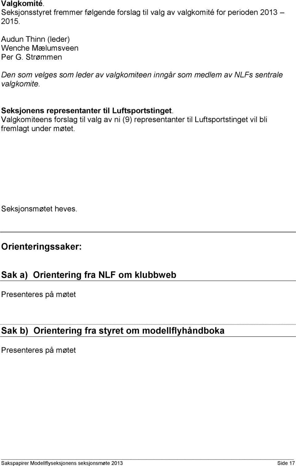 Valgkomiteens forslag til valg av ni (9) representanter til Luftsportstinget vil bli fremlagt under møtet. Seksjonsmøtet heves.