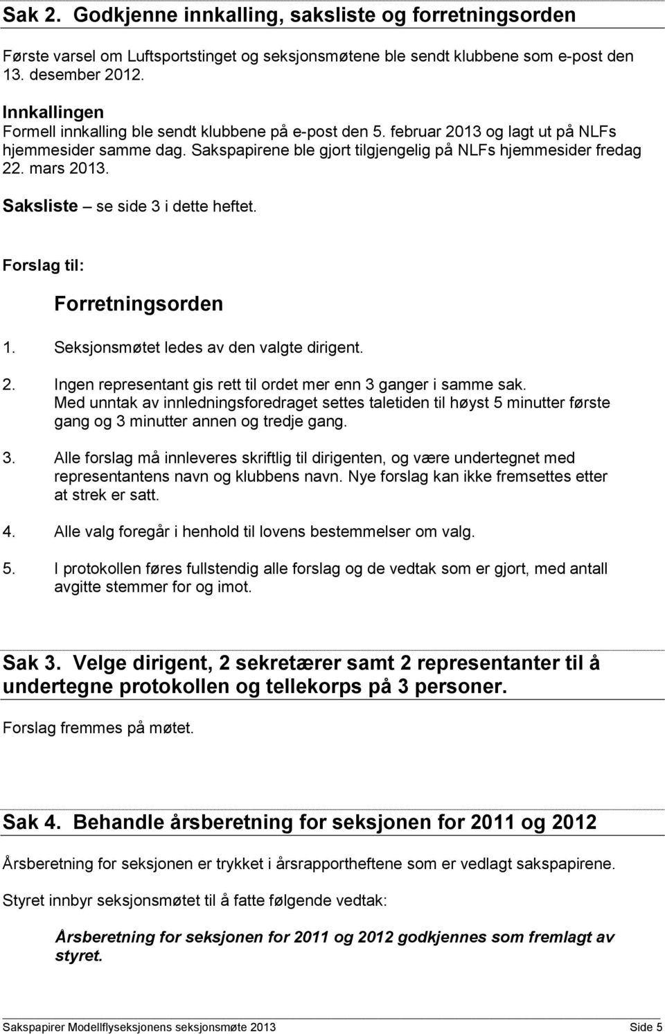 Saksliste se side 3 i dette heftet. Forslag til: Forretningsorden 1. Seksjonsmøtet ledes av den valgte dirigent. 2. Ingen representant gis rett til ordet mer enn 3 ganger i samme sak.