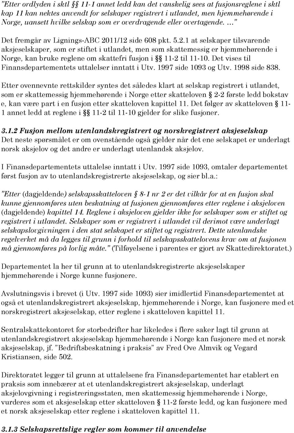 11/12 side 608 pkt. 5.2.1 at selskaper tilsvarende aksjeselskaper, som er stiftet i utlandet, men som skattemessig er hjemmehørende i Norge, kan bruke reglene om skattefri fusjon i 11-2 til 11-10.