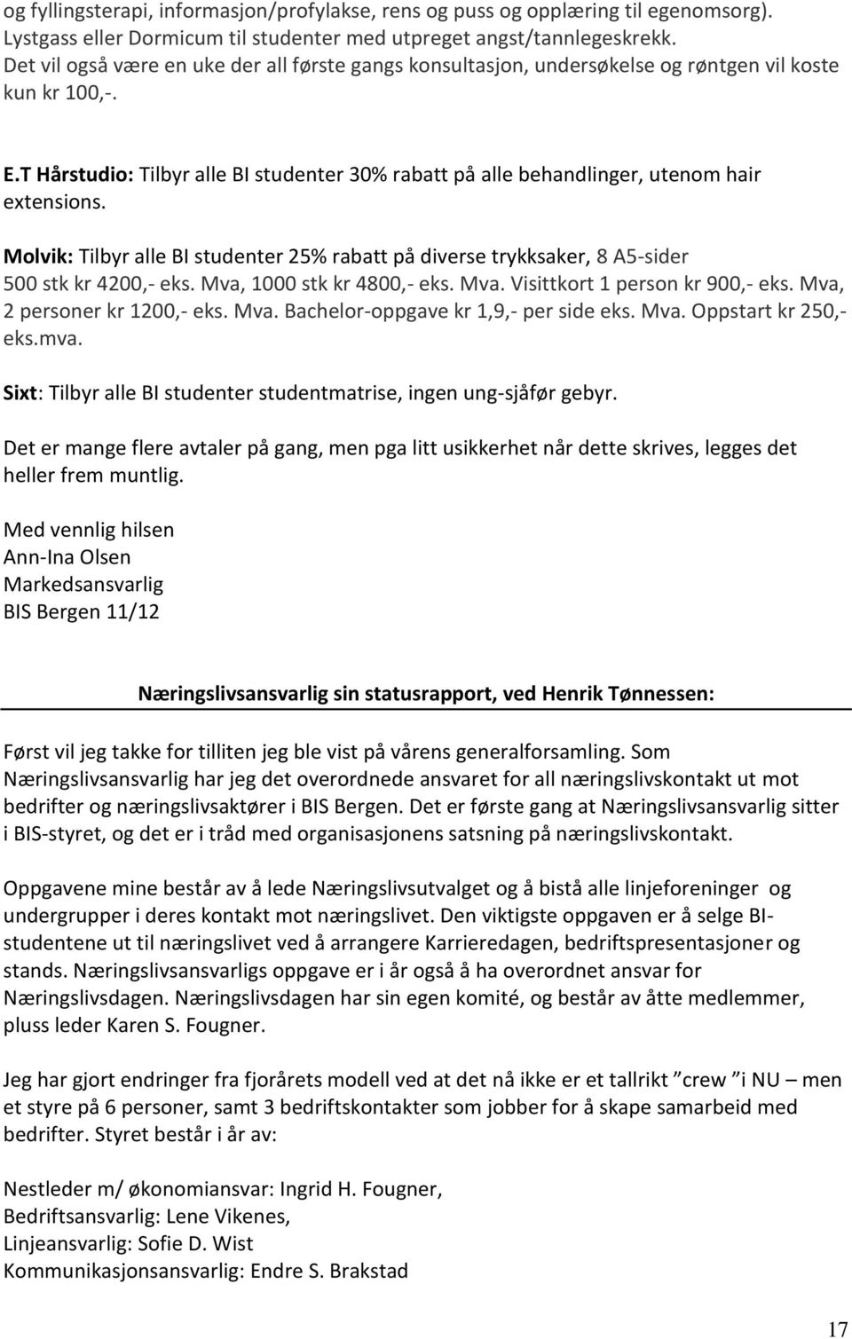 T Hårstudio: Tilbyr alle BI studenter 30% rabatt på alle behandlinger, utenom hair extensions. Molvik: Tilbyr alle BI studenter 25% rabatt på diverse trykksaker, 8 A5-sider 500 stk kr 4200,- eks.