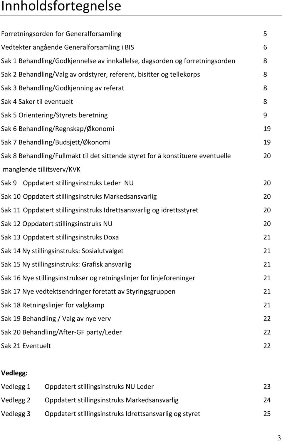 Behandling/Regnskap/Økonomi 19 Sak 7 Behandling/Budsjett/Økonomi 19 Sak 8 Behandling/Fullmakt til det sittende styret for å konstituere eventuelle 20 manglende tillitsverv/kvk Sak 9 Oppdatert