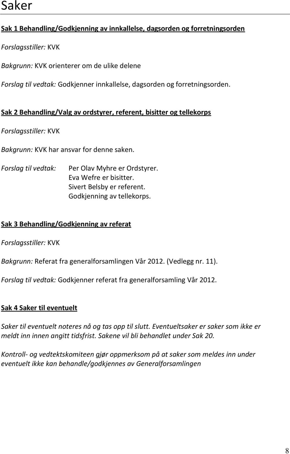 Forslag til vedtak: Per Olav Myhre er Ordstyrer. Eva Wefre er bisitter. Sivert Belsby er referent. Godkjenning av tellekorps.