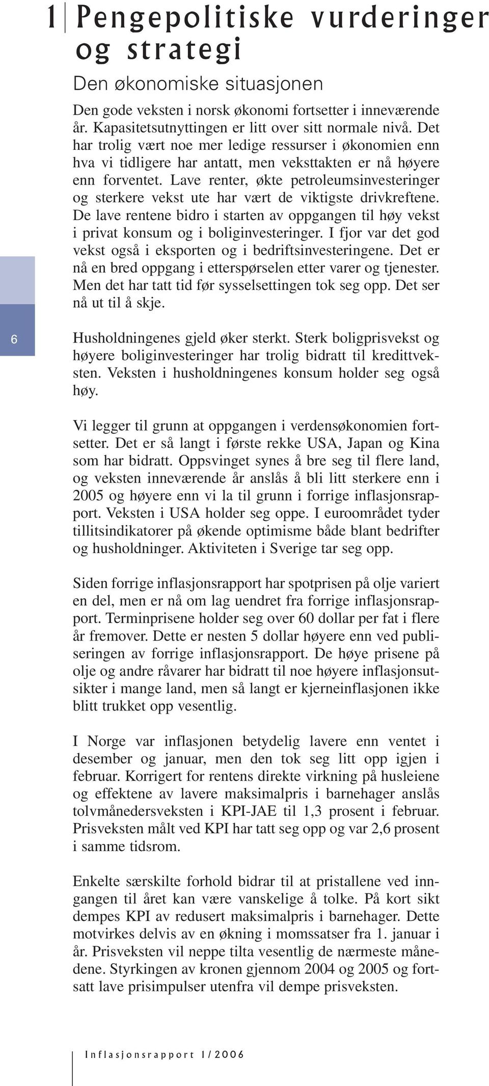 Lave renter, økte petroleumsinvesteringer og sterkere vekst ute har vært de viktigste drivkreftene. De lave rentene bidro i starten av oppgangen til høy vekst i privat konsum og i boliginvesteringer.