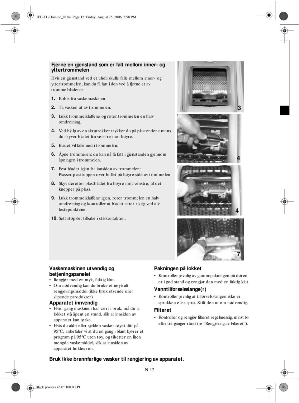 i den ved å fjerne et av trommelbladene: 1. Koble fra vaskemaskinen. 2. Ta vasken ut av trommelen. 3. Lukk trommelklaffene og roter trommelen en halv omdreining. 3 4.