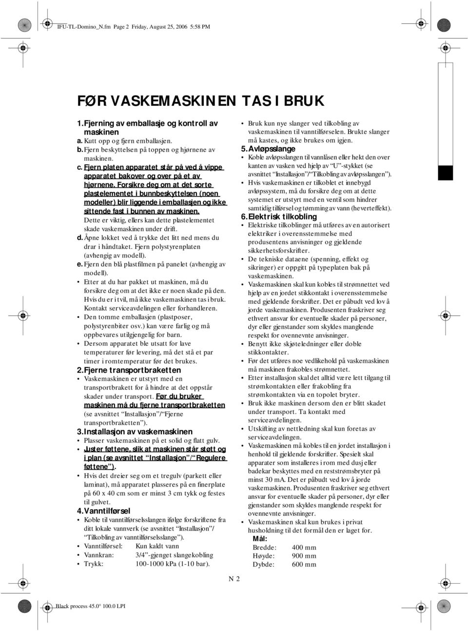 Forsikre deg om at det sorte plastelementet i bunnbeskyttelsen (noen modeller) blir liggende i emballasjen og ikke sittende fast i bunnen av maskinen.