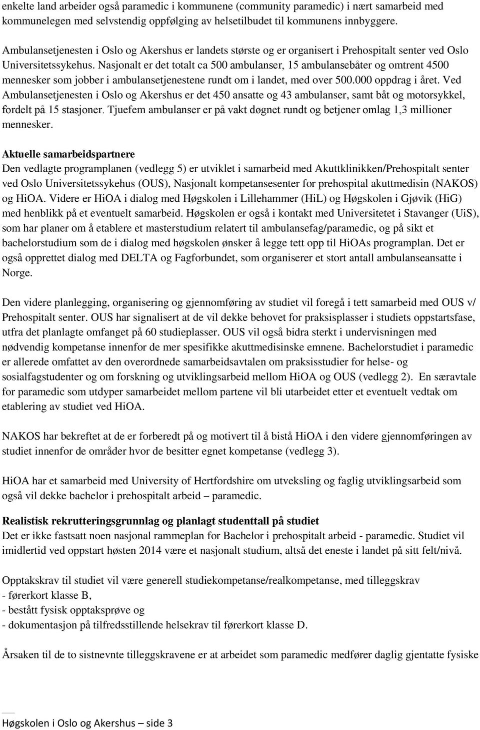 Nasjonalt er det totalt ca 500 ter og omtrent 4500 mennesker som jobber i ambulansetjenestene rundt om i landet, med over 500.000 oppdrag i året.