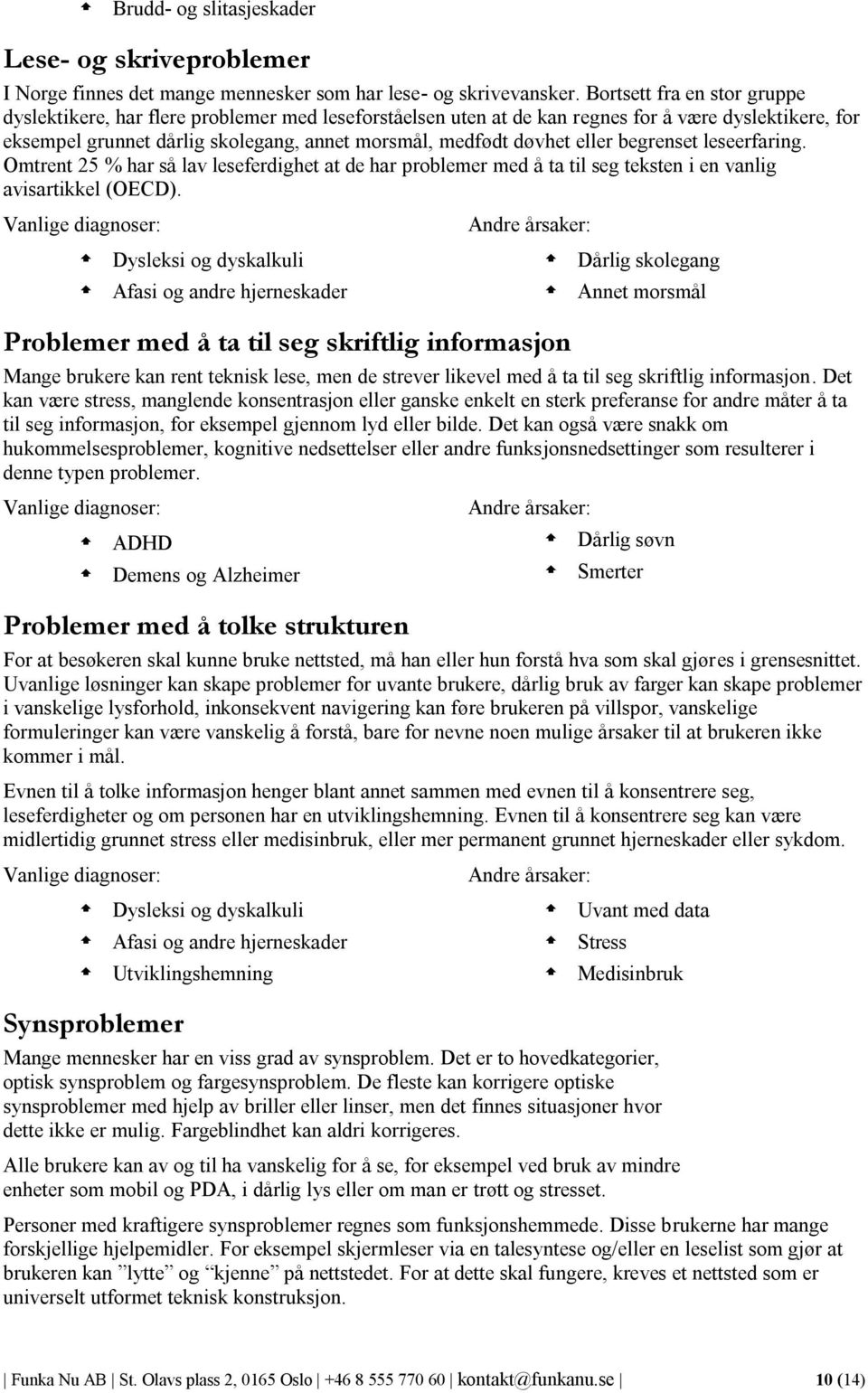 eller begrenset leseerfaring. Omtrent 25 % har så lav leseferdighet at de har problemer med å ta til seg teksten i en vanlig avisartikkel (OECD).