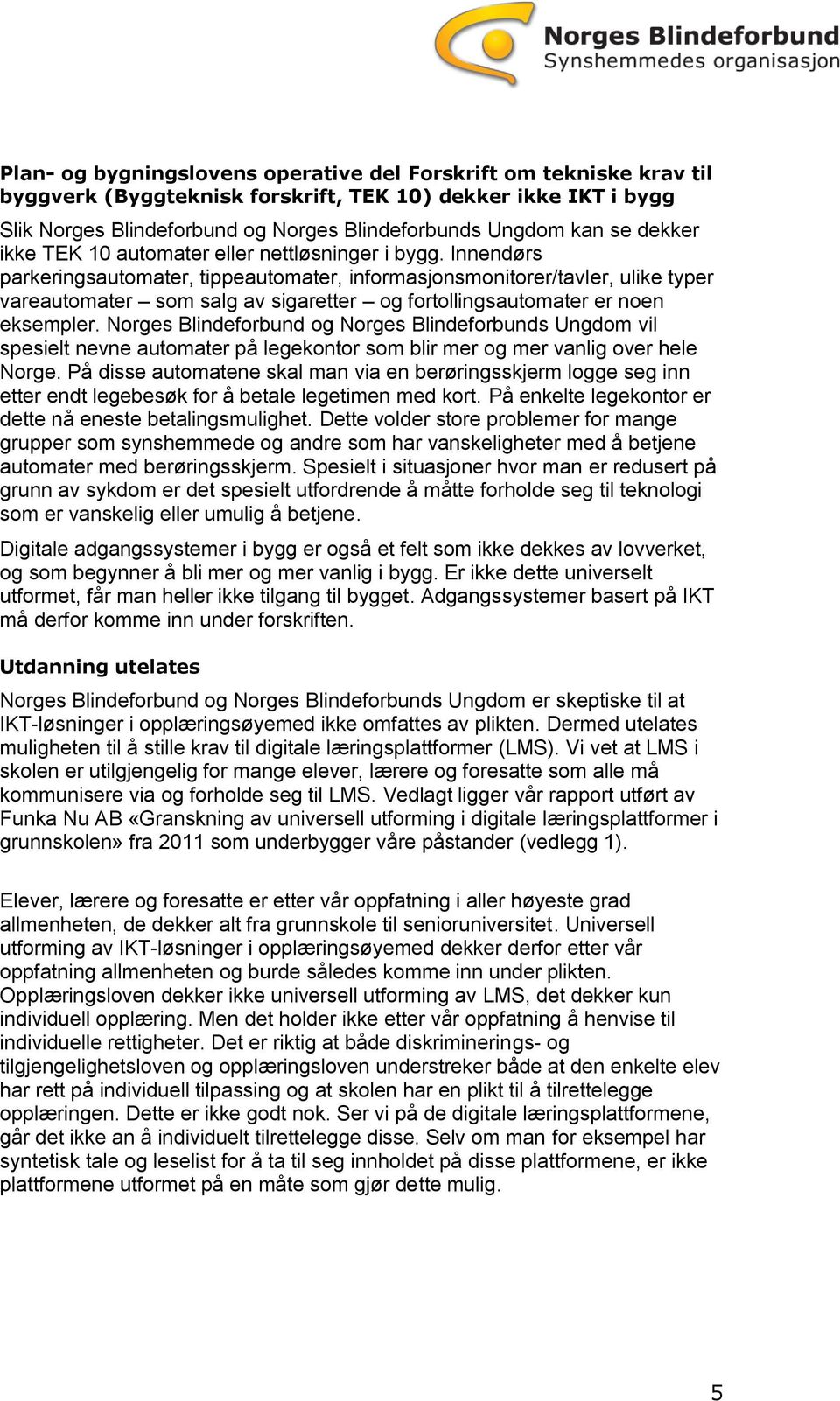 Innendørs parkeringsautomater, tippeautomater, informasjonsmonitorer/tavler, ulike typer vareautomater som salg av sigaretter og fortollingsautomater er noen eksempler.