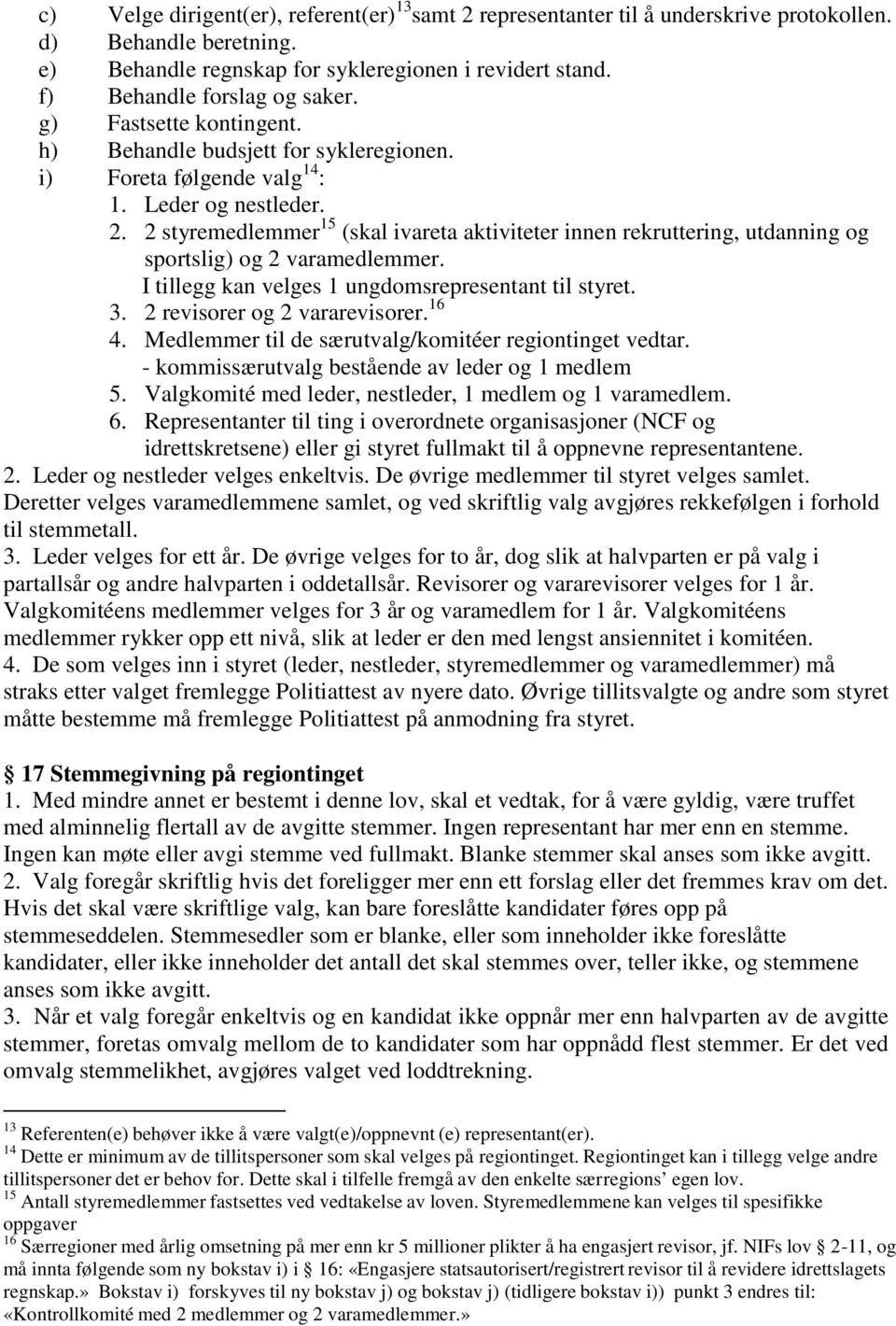 2 styremedlemmer 15 (skal ivareta aktiviteter innen rekruttering, utdanning og sportslig) og 2 varamedlemmer. I tillegg kan velges 1 ungdomsrepresentant til styret. 3. 2 revisorer og 2 vararevisorer.