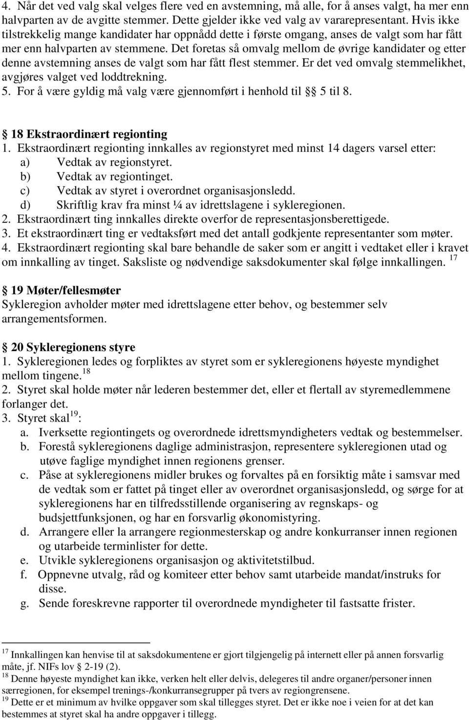 Det foretas så omvalg mellom de øvrige kandidater og etter denne avstemning anses de valgt som har fått flest stemmer. Er det ved omvalg stemmelikhet, avgjøres valget ved loddtrekning. 5.