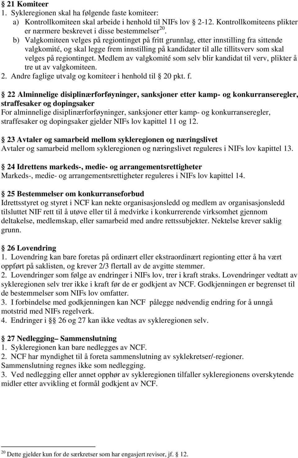 Medlem av valgkomité som selv blir kandidat til verv, plikter å tre ut av valgkomiteen. 2. Andre fa