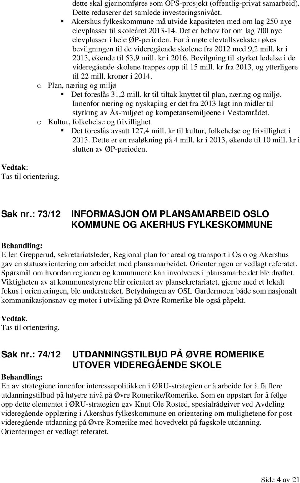 For å møte elevtallsveksten økes bevilgningen til de videregående skolene fra 2012 med 9,2 mill. kr i 2013, økende til 53,9 mill. kr i 2016.