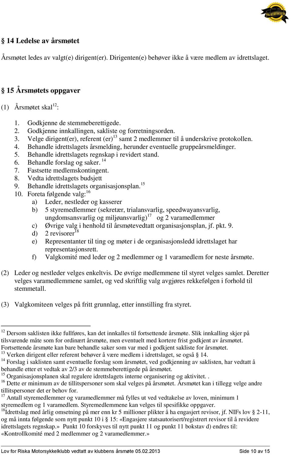 Behandle idrettslagets årsmelding, herunder eventuelle gruppeårsmeldinger. 5. Behandle idrettslagets regnskap i revidert stand. 6. Behandle forslag og saker. 14 7. Fastsette medlemskontingent. 8.