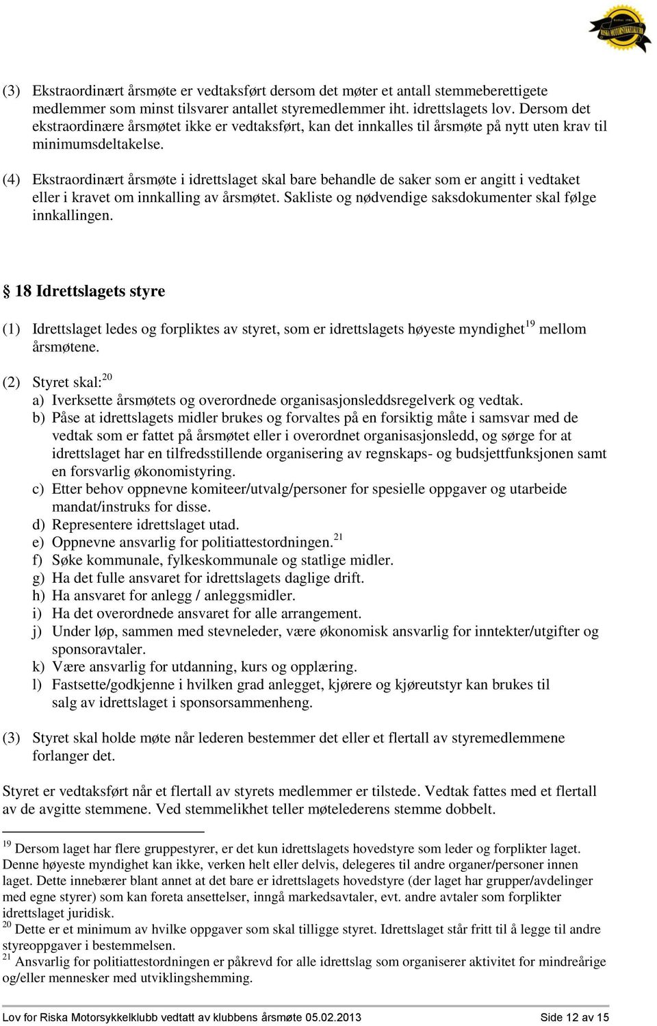 (4) Ekstraordinært årsmøte i idrettslaget skal bare behandle de saker som er angitt i vedtaket eller i kravet om innkalling av årsmøtet. Sakliste og nødvendige saksdokumenter skal følge innkallingen.