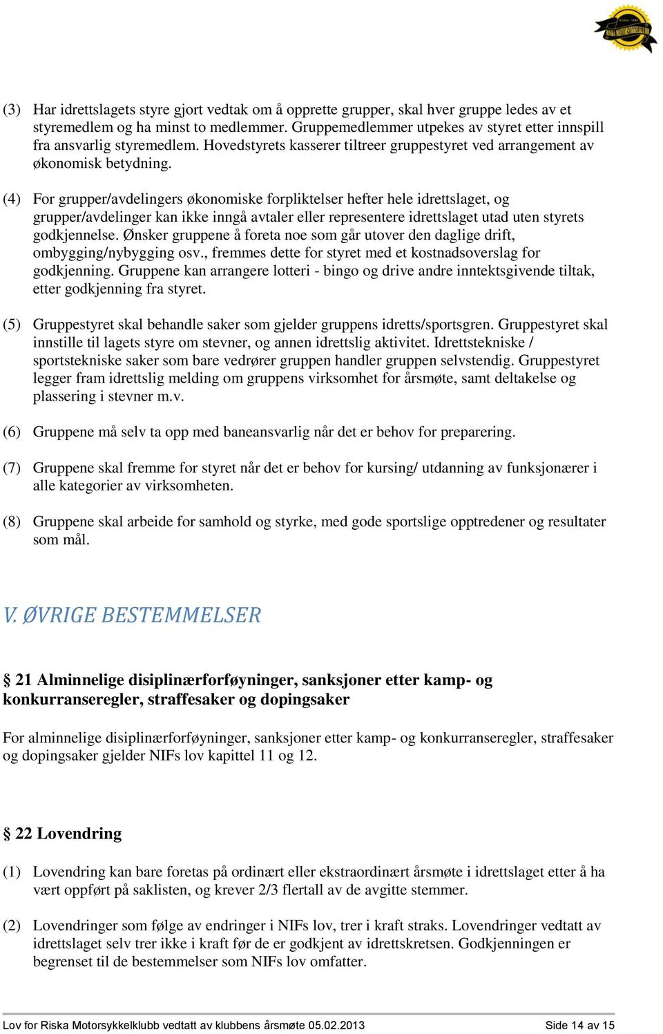 (4) For grupper/avdelingers økonomiske forpliktelser hefter hele idrettslaget, og grupper/avdelinger kan ikke inngå avtaler eller representere idrettslaget utad uten styrets godkjennelse.