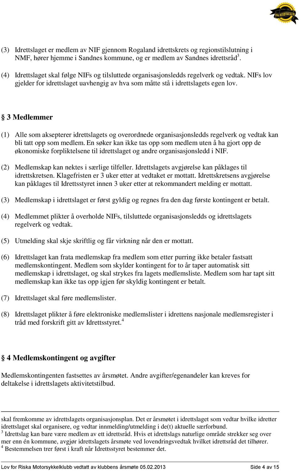 3 Medlemmer (1) Alle som aksepterer idrettslagets og overordnede organisasjonsledds regelverk og vedtak kan bli tatt opp som medlem.