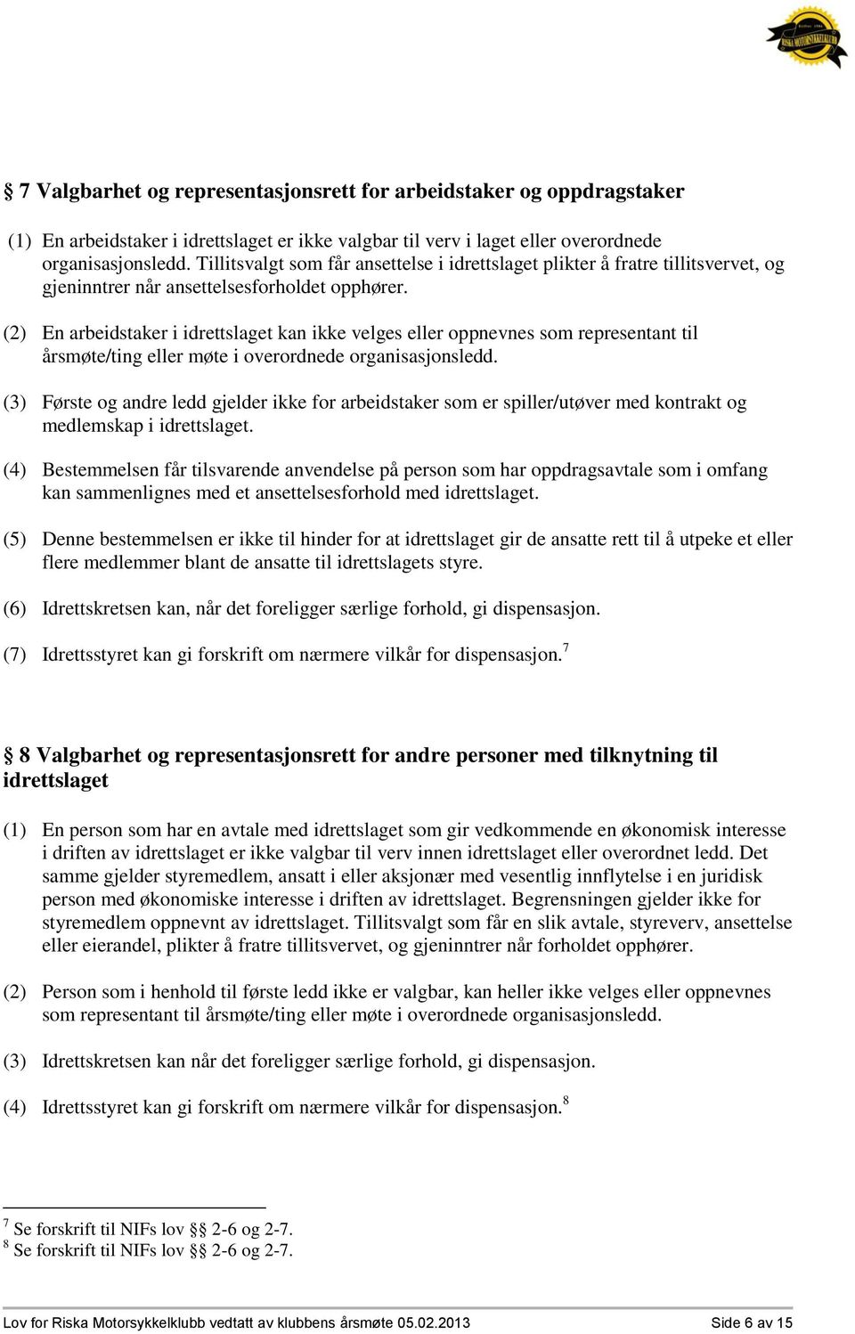 (2) En arbeidstaker i idrettslaget kan ikke velges eller oppnevnes som representant til årsmøte/ting eller møte i overordnede organisasjonsledd.