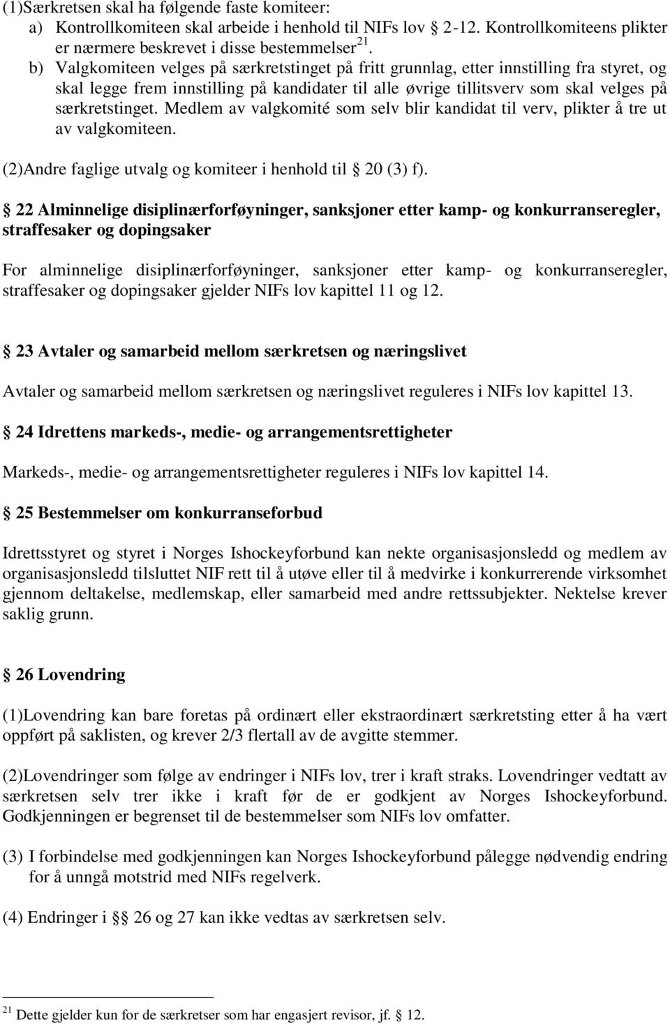 Medlem av valgkomité som selv blir kandidat til verv, plikter å tre ut av valgkomiteen. (2)Andre faglige utvalg og komiteer i henhold til 20 (3) f).