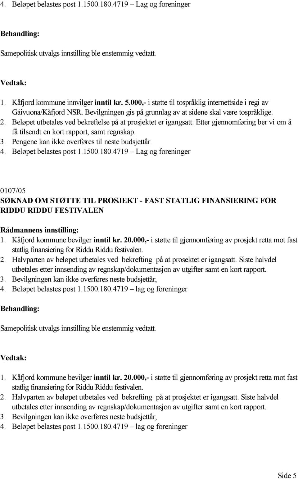 Beløpet utbetales ved bekreftelse på at prosjektet er igangsatt. Etter gjennomføring ber vi om å få tilsendt en kort rapport, samt regnskap. 3. Pengene kan ikke overføres til neste budsjettår. 4.