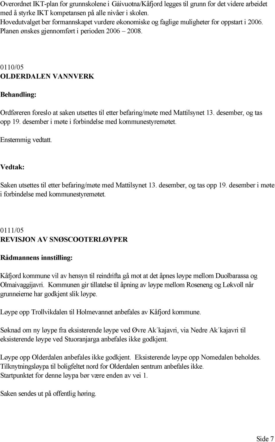 0110/05 OLDERDALEN VANNVERK Ordføreren foreslo at saken utsettes til etter befaring/møte med Mattilsynet 13. desember, og tas opp 19. desember i møte i forbindelse med kommunestyremøtet.