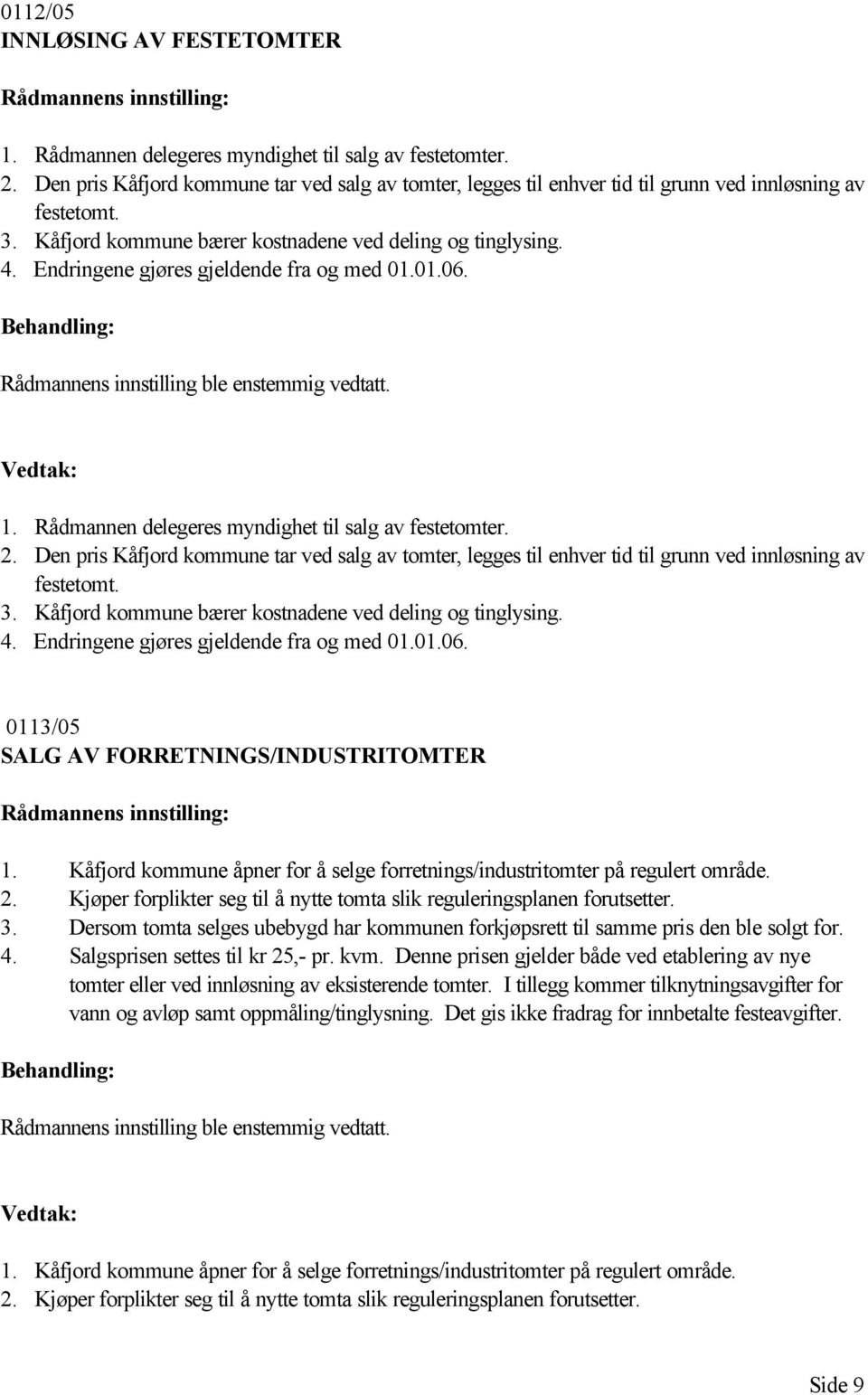 Endringene gjøres gjeldende fra og med 01.01.06. Rådmannens innstilling ble enstemmig vedtatt. 1. Rådmannen delegeres myndighet til salg av festetomter. 2.  Endringene gjøres gjeldende fra og med 01.