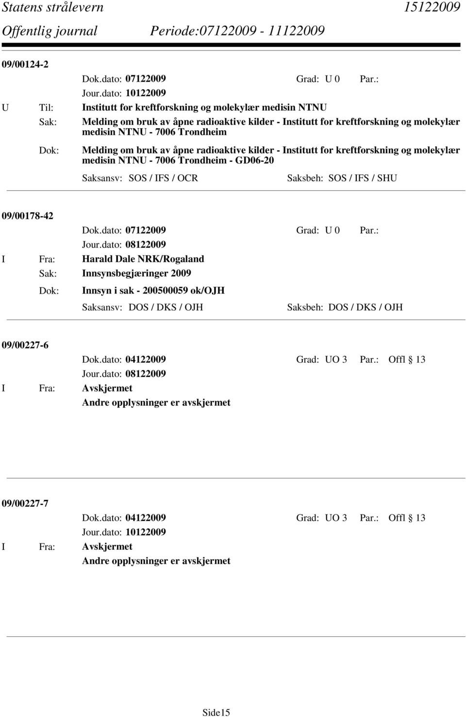 Fra: Harald Dale NRK/Rogaland Sak: Innsynsbegjæringer 2009 Innsyn i sak - 200500059 ok/ojh Saksansv: DOS / DKS / OJH Saksbeh: DOS / DKS / OJH 09/00227-6 Dok.