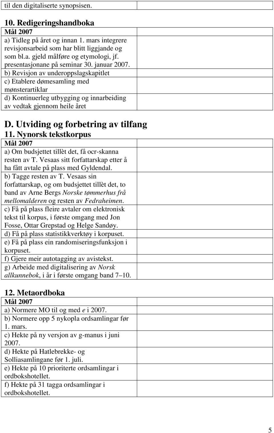 Utviding og forbetring av tilfang 11. Nynorsk tekstkorpus a) Om budsjettet tillèt det, få ocr-skanna resten av T. Vesaas sitt forfattarskap etter å ha fått avtale på plass med Gyldendal.