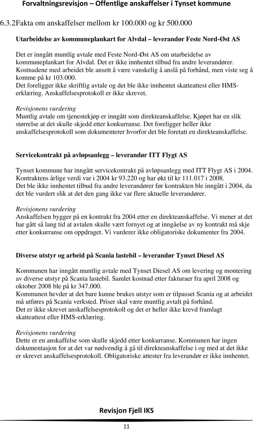 Det er ikke innhentet tilbud fra andre leverandører. Kostnadene med arbeidet ble ansett å være vanskelig å anslå på forhånd, men viste seg å komme på kr 103.000.