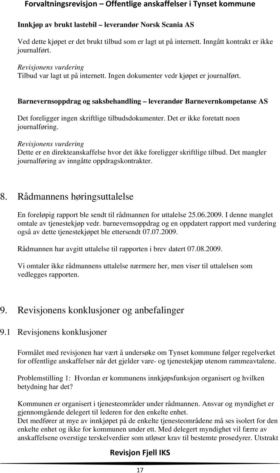 Det er ikke foretatt noen journalføring. Dette er en direkteanskaffelse hvor det ikke foreligger skriftlige tilbud. Det mangler journalføring av inngåtte oppdragskontrakter. 8.