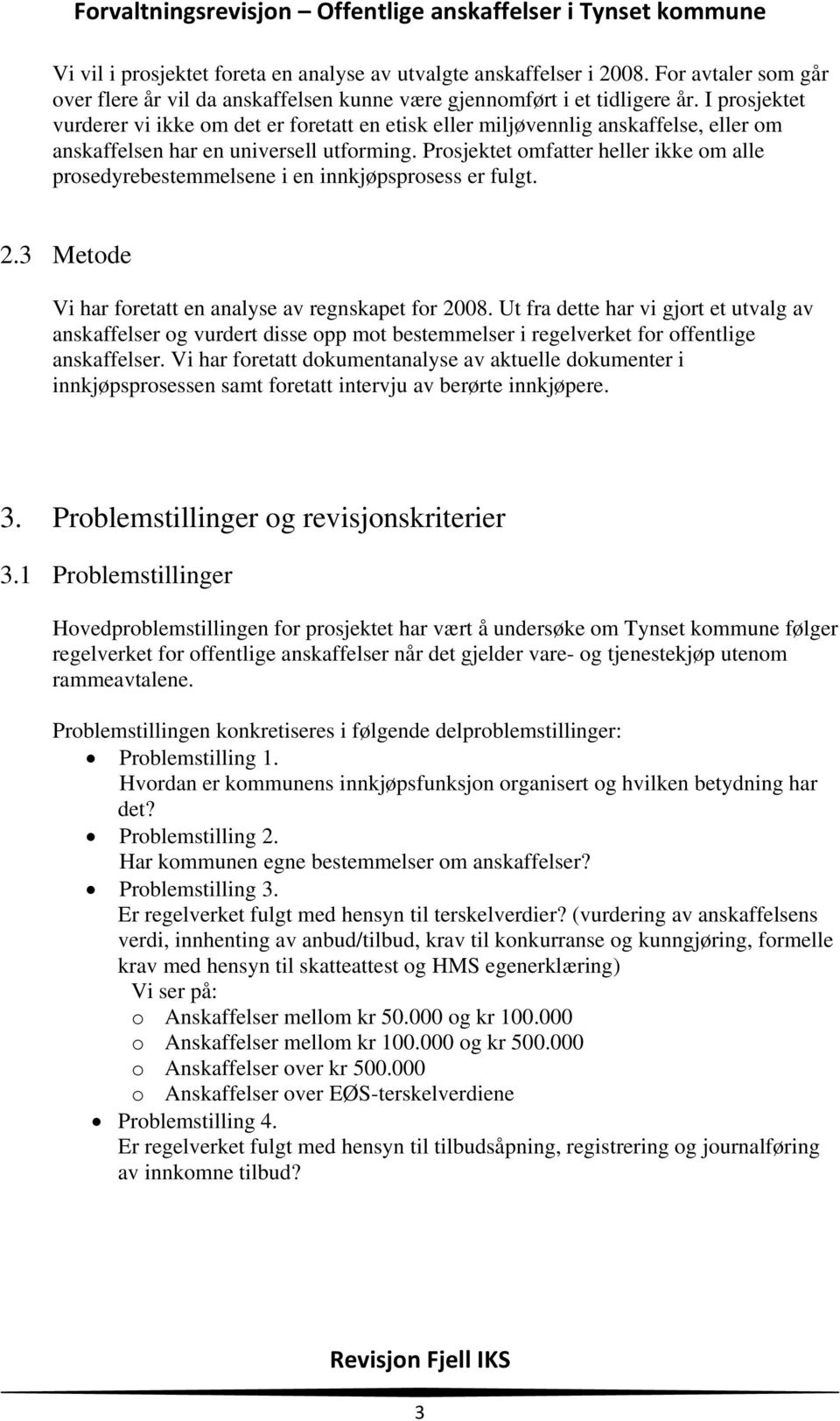 Prosjektet omfatter heller ikke om alle prosedyrebestemmelsene i en innkjøpsprosess er fulgt. 2.3 Metode Vi har foretatt en analyse av regnskapet for 2008.