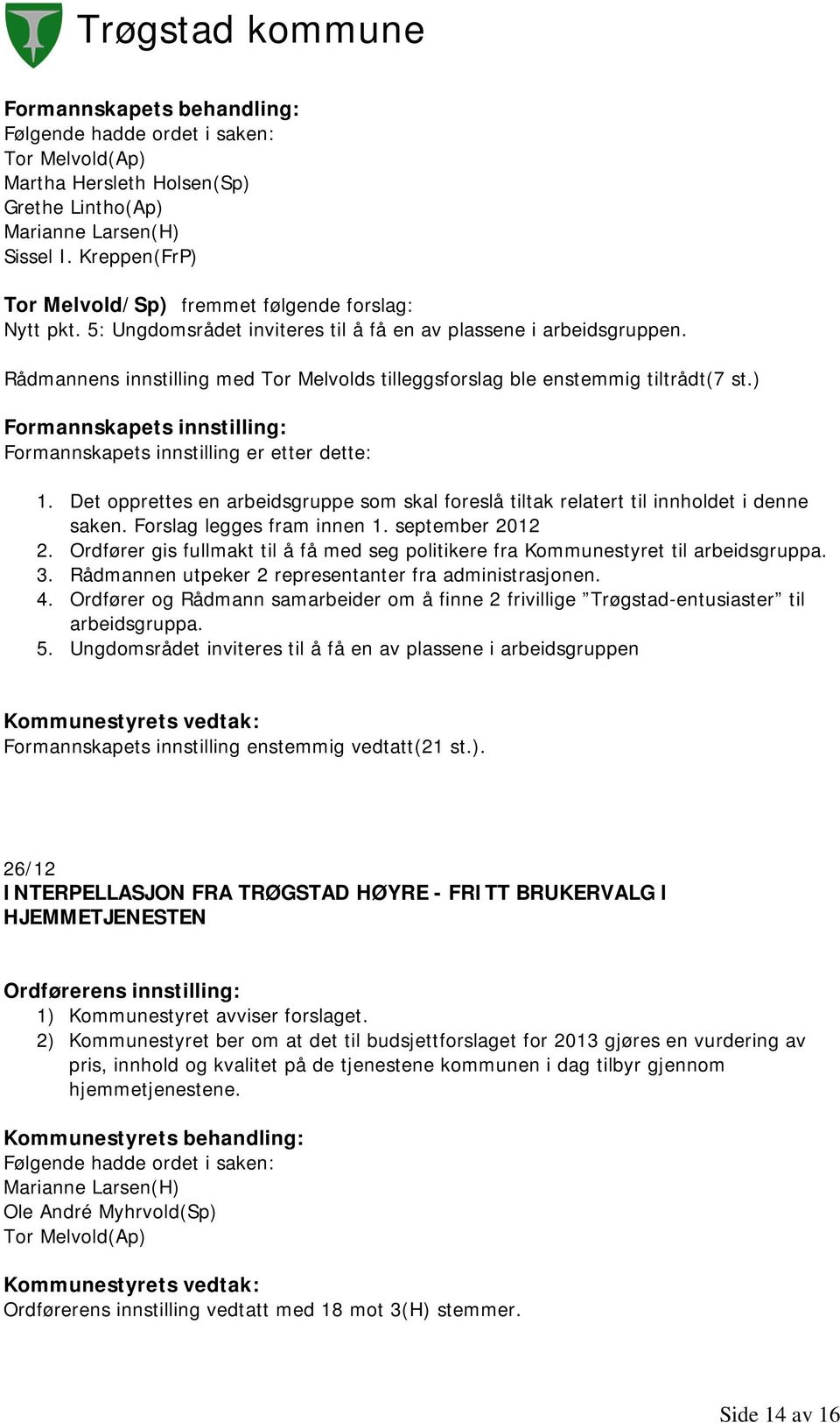 ) Formannskapets innstilling: Formannskapets innstilling er etter dette: 1. Det opprettes en arbeidsgruppe som skal foreslå tiltak relatert til innholdet i denne saken. Forslag legges fram innen 1.