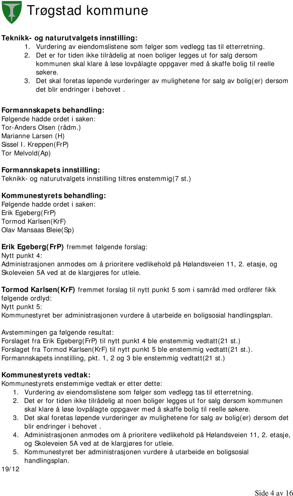 Det skal foretas løpende vurderinger av mulighetene for salg av bolig(er) dersom det blir endringer i behovet. Formannskapets behandling: Tor-Anders Olsen (rådm.) Marianne Larsen (H) Sissel I.