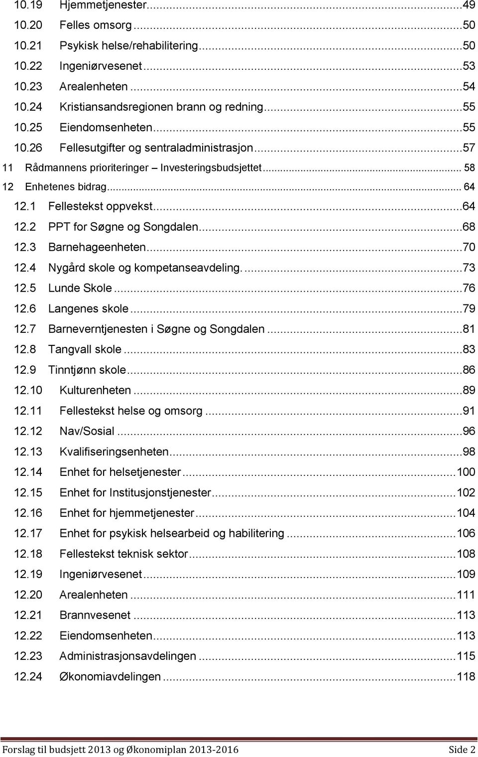 ..68 12.3 Barnehageenheten...70 12.4 Nygård skole og kompetanseavdeling...73 12.5 Lunde Skole...76 12.6 Langenes skole...79 12.7 Barneverntjenesten i Søgne og Songdalen...81 12.8 Tangvall skole...83 12.