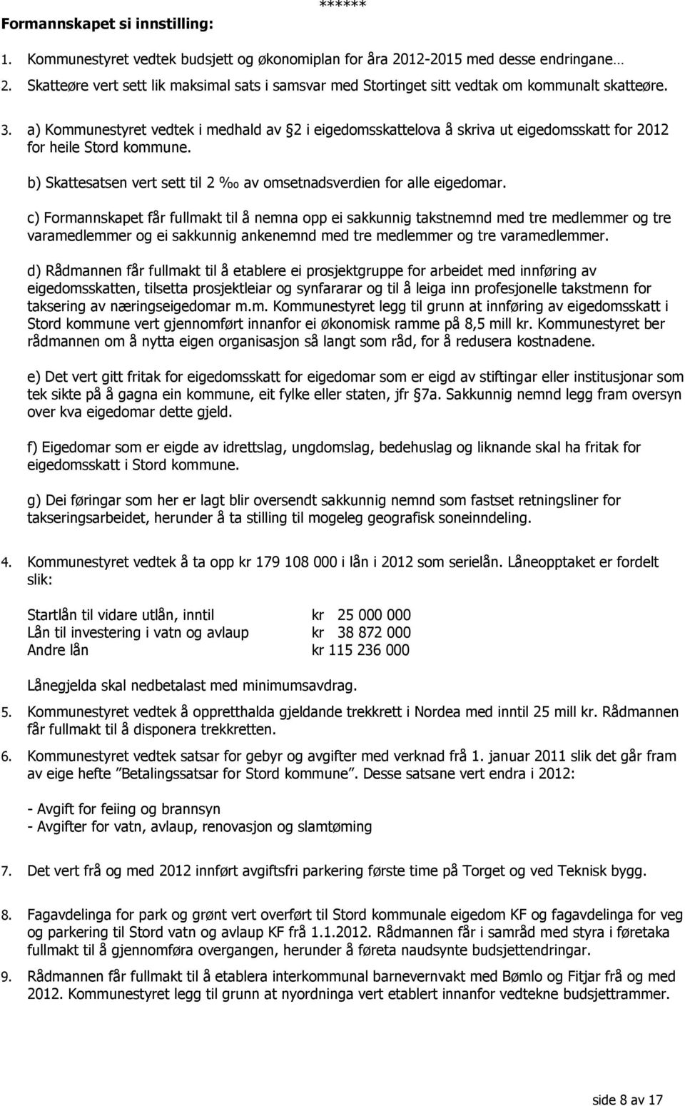 a) Kommunestyret vedtek i medhald av 2 i eigedomsskattelova å skriva ut eigedomsskatt for 2012 for heile Stord kommune. b) Skattesatsen vert sett til 2 av omsetnadsverdien for alle eigedomar.