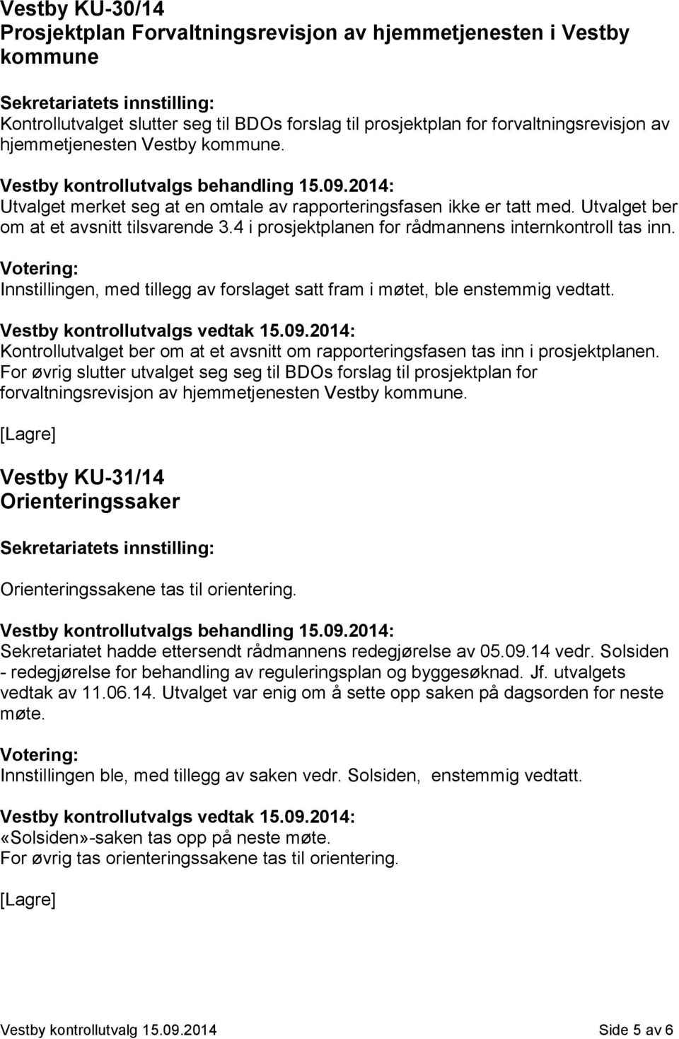 Innstillingen, med tillegg av forslaget satt fram i møtet, ble enstemmig vedtatt. Kontrollutvalget ber om at et avsnitt om rapporteringsfasen tas inn i prosjektplanen.