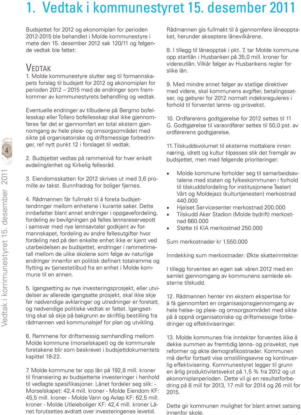 Molde kommunestyre slutter seg til formannskapets forslag til budsjett for 2012 og økonomiplan for perioden 2012 2015 med de endringer som fremkommer av kommunestyrets behandling og vedtak.