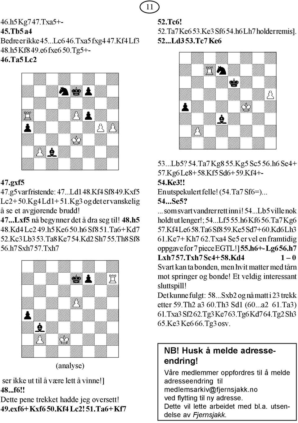 h6 Sf8 51.Ta6+ Kd7 52.Kc3 Lb3 53.Ta8 Ke7 54.Kd2 Sh7 55.Th8 Sf8 56.h7 Sxh7 57.Txh7 53...Lb5? 54.Ta7 Kg8 55.Kg5 Sc5 56.h6 Se4+ 57.Kg6 Le8+ 58.Kf5 Sd6+ 59.Kf4+- 54.Ke3!! En utspekulert felle! (54.