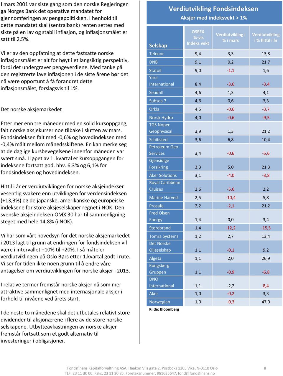 Vi er av den oppfatning at dette fastsatte norske inflasjonsmålet er alt for høyt i et langsiktig perspektiv, fordi det undergraver pengeverdiene.