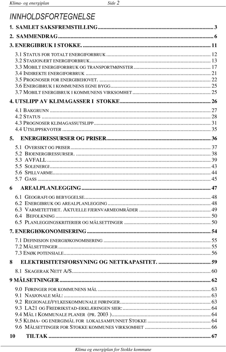 7 MOBILT ENERGIBRUK I KOMMUNENS VIRKSOMHET... 25 4. UTSLIPP AV KLIMAGASSER I STOKKE... 26 4.1 BAKGRUNN... 27 4.2 STATUS... 28 4.3 PROGNOSER KLIMAGASSUTSLIPP... 31 4.4 UTSLIPPSKVOTER... 35 5.